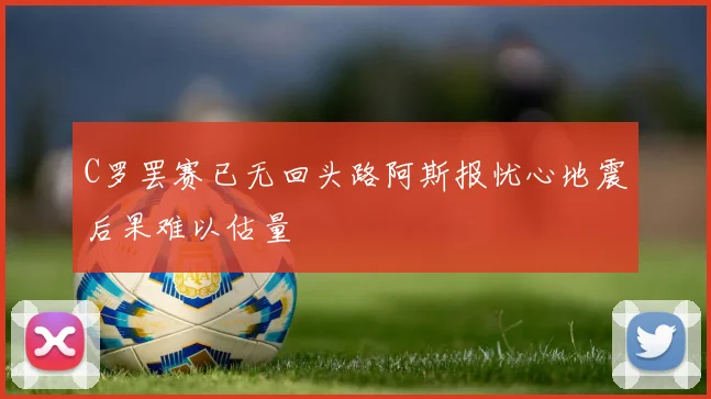 C罗罢赛已无回头路阿斯报忧心地震后果难以估量