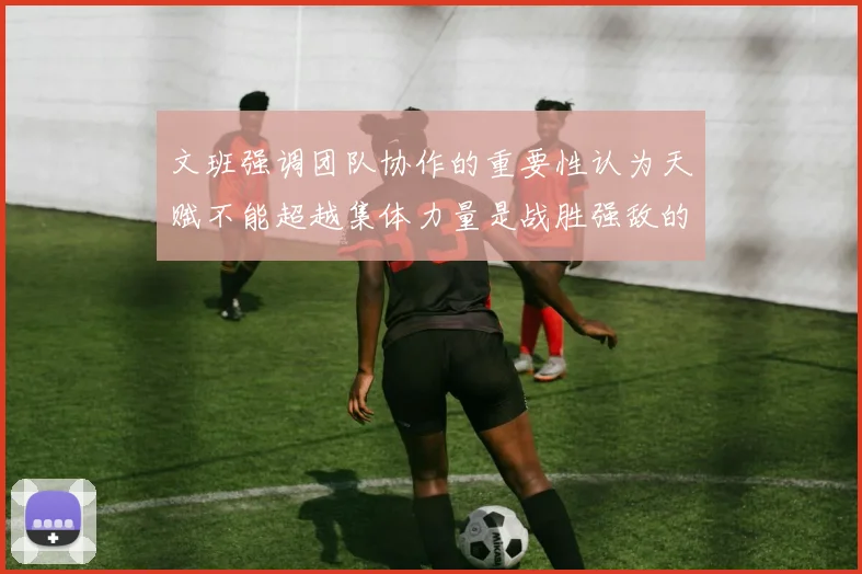 文班强调团队协作的重要性认为天赋不能超越集体力量是战胜强敌的关键