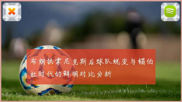 布朗执掌尼克斯后球队蜕变与锡伯杜时代的鲜明对比分析