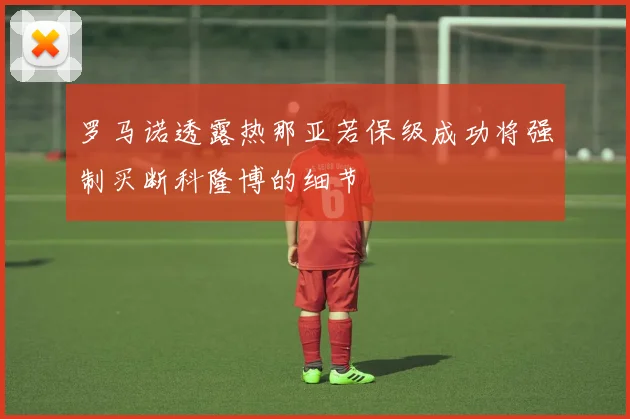 罗马诺透露热那亚若保级成功将强制买断科隆博的细节